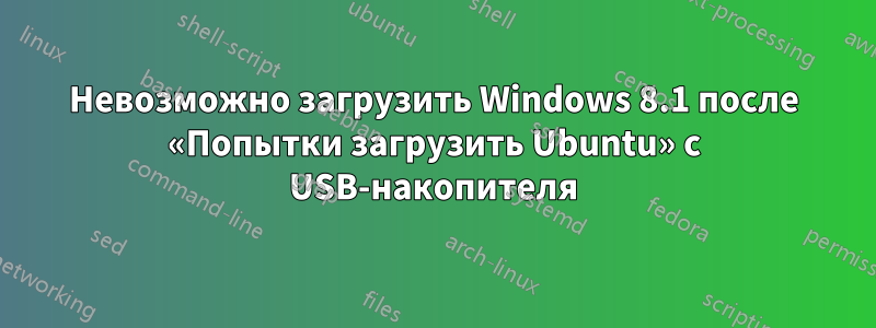 Невозможно загрузить Windows 8.1 после «Попытки загрузить Ubuntu» с USB-накопителя