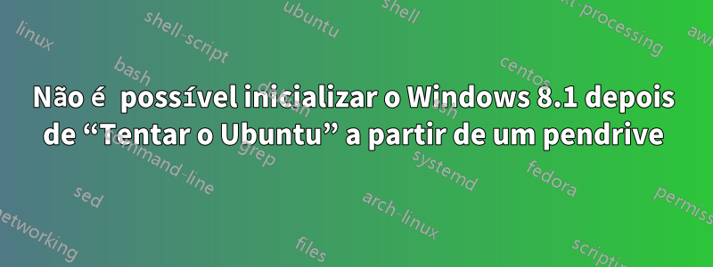 Não é possível inicializar o Windows 8.1 depois de “Tentar o Ubuntu” a partir de um pendrive