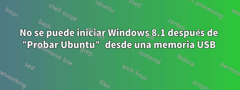 No se puede iniciar Windows 8.1 después de "Probar Ubuntu" desde una memoria USB