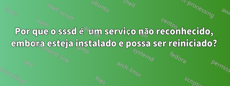 Por que o sssd é um serviço não reconhecido, embora esteja instalado e possa ser reiniciado?