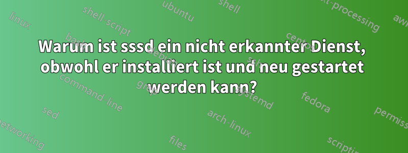 Warum ist sssd ein nicht erkannter Dienst, obwohl er installiert ist und neu gestartet werden kann?