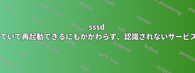 sssd はインストールされていて再起動できるにもかかわらず、認識されないサービスなのはなぜですか?