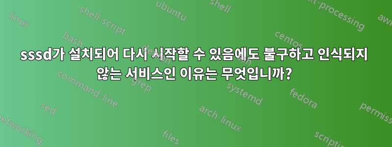 sssd가 설치되어 다시 시작할 수 있음에도 불구하고 인식되지 않는 서비스인 이유는 무엇입니까?