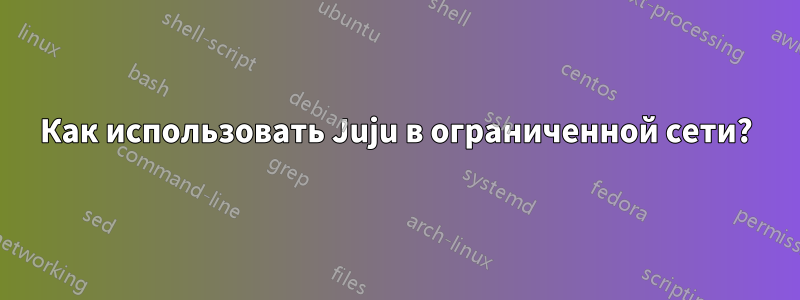 Как использовать Juju в ограниченной сети?