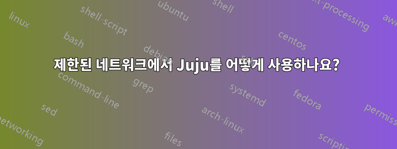 제한된 네트워크에서 Juju를 어떻게 사용하나요?