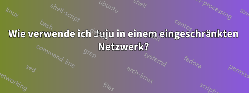 Wie verwende ich Juju in einem eingeschränkten Netzwerk?