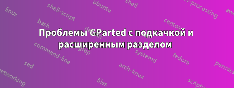 Проблемы GParted с подкачкой и расширенным разделом 