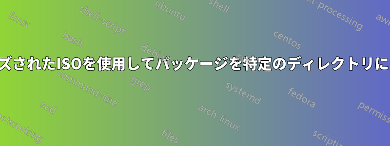 カスタマイズされたISOを使用してパッケージを特定のディレクトリにコピーする