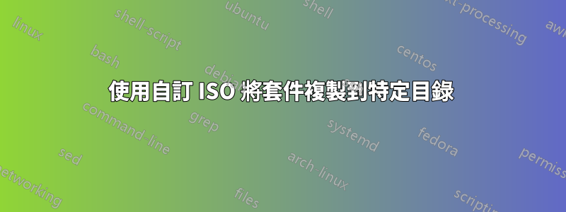 使用自訂 ISO 將套件複製到特定目錄