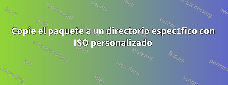 Copie el paquete a un directorio específico con ISO personalizado