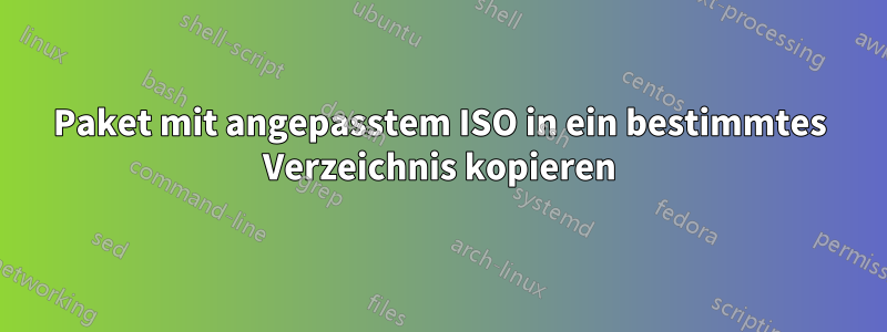 Paket mit angepasstem ISO in ein bestimmtes Verzeichnis kopieren