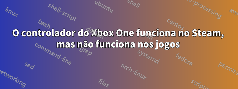 O controlador do Xbox One funciona no Steam, mas não funciona nos jogos