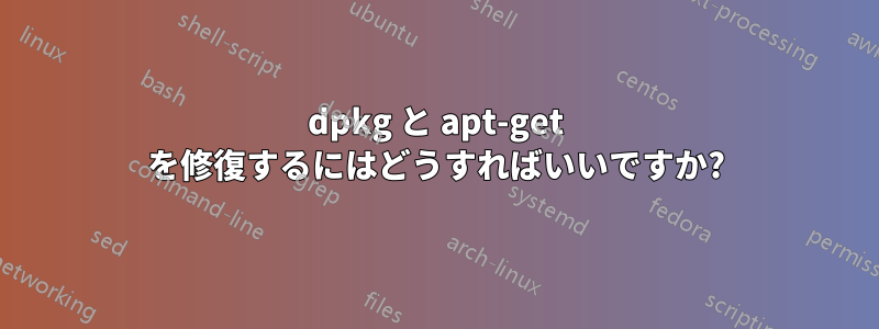 dpkg と apt-get を修復するにはどうすればいいですか?