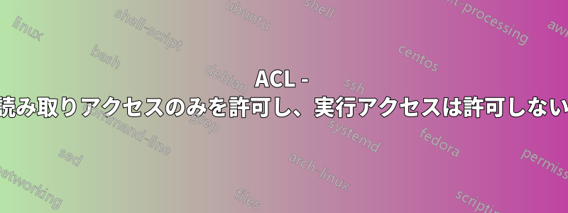 ACL - 読み取りアクセスのみを許可し、実行アクセスは許可しない