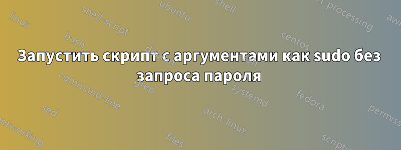 Запустить скрипт с аргументами как sudo без запроса пароля