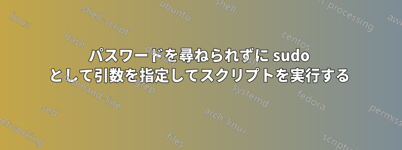 パスワードを尋ねられずに sudo として引数を指定してスクリプトを実行する