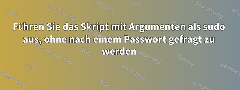 Führen Sie das Skript mit Argumenten als sudo aus, ohne nach einem Passwort gefragt zu werden