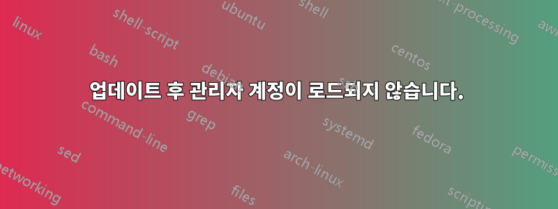 업데이트 후 관리자 계정이 로드되지 않습니다.