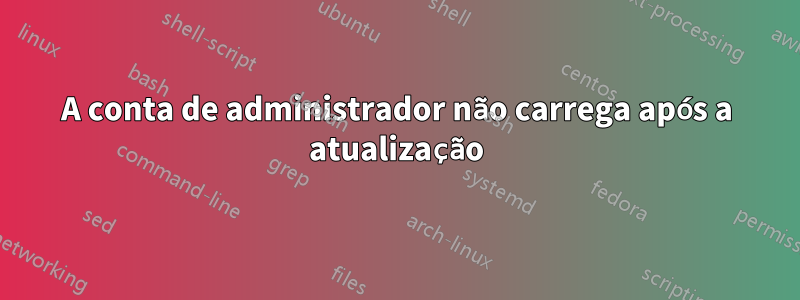 A conta de administrador não carrega após a atualização