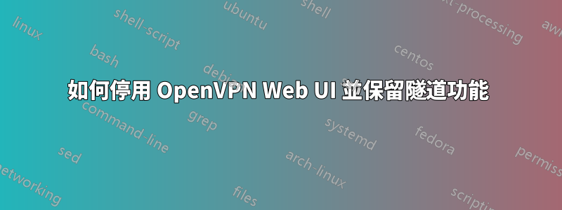 如何停用 OpenVPN Web UI 並保留隧道功能