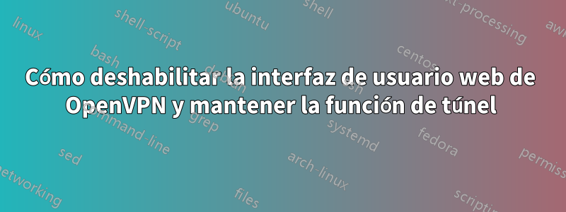 Cómo deshabilitar la interfaz de usuario web de OpenVPN y mantener la función de túnel