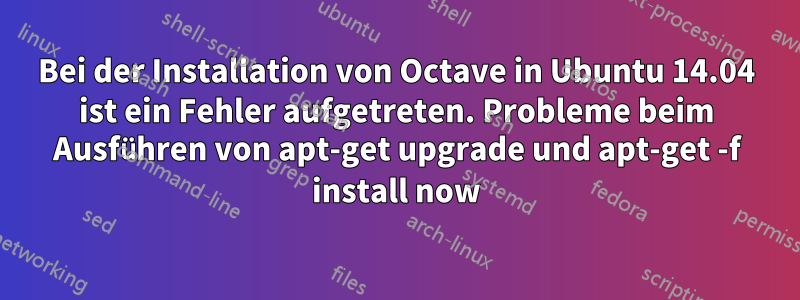 Bei der Installation von Octave in Ubuntu 14.04 ist ein Fehler aufgetreten. Probleme beim Ausführen von apt-get upgrade und apt-get -f install now