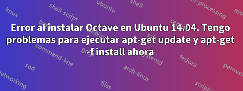 Error al instalar Octave en Ubuntu 14.04. Tengo problemas para ejecutar apt-get update y apt-get -f install ahora