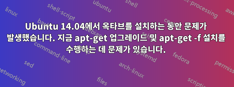 Ubuntu 14.04에서 옥타브를 설치하는 동안 문제가 발생했습니다. 지금 apt-get 업그레이드 및 apt-get -f 설치를 수행하는 데 문제가 있습니다.