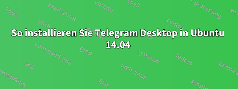 So installieren Sie Telegram Desktop in Ubuntu 14.04