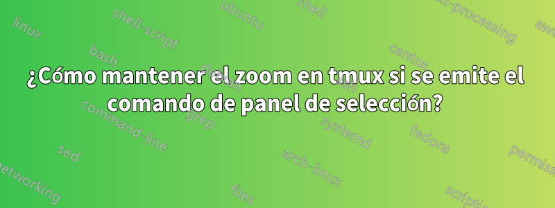 ¿Cómo mantener el zoom en tmux si se emite el comando de panel de selección?