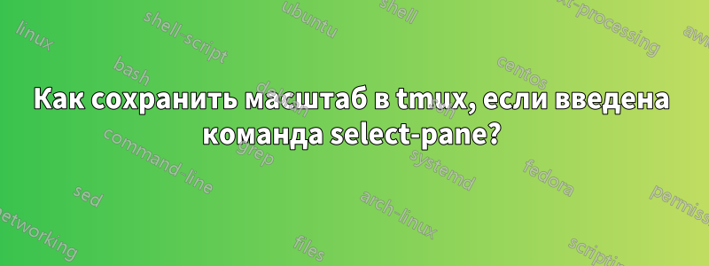 Как сохранить масштаб в tmux, если введена команда select-pane?