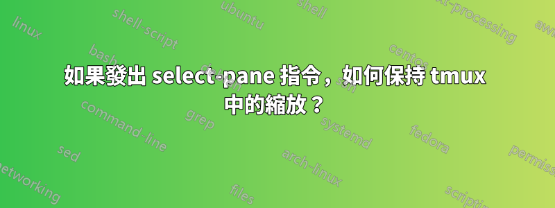 如果發出 select-pane 指令，如何保持 tmux 中的縮放？