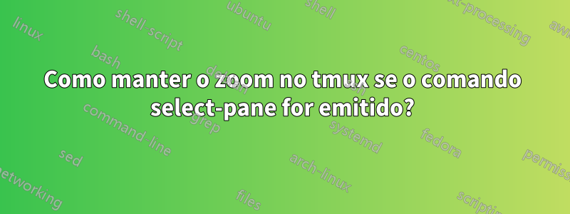 Como manter o zoom no tmux se o comando select-pane for emitido?