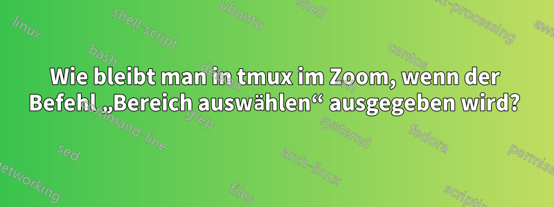 Wie bleibt man in tmux im Zoom, wenn der Befehl „Bereich auswählen“ ausgegeben wird?