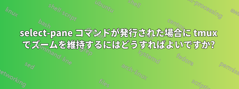 select-pane コマンドが発行された場合に tmux でズームを維持するにはどうすればよいですか?