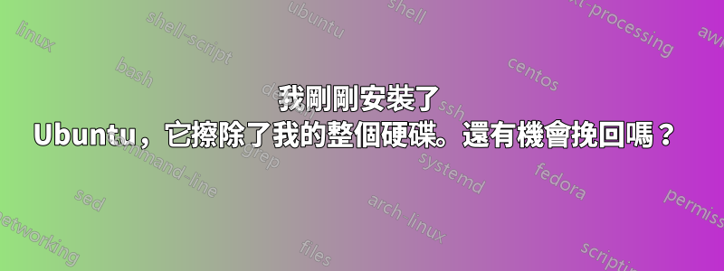 我剛剛安裝了 Ubuntu，它擦除了我的整個硬碟。還有機會挽回嗎？ 