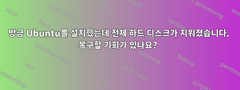 방금 Ubuntu를 설치했는데 전체 하드 디스크가 지워졌습니다. 복구할 기회가 있나요? 