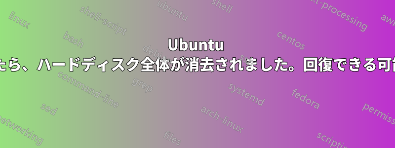 Ubuntu をインストールしたら、ハードディスク全体が消去されました。回復できる可能性はありますか? 