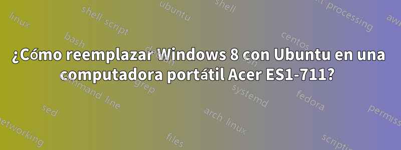 ¿Cómo reemplazar Windows 8 con Ubuntu en una computadora portátil Acer ES1-711? 