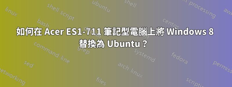 如何在 Acer ES1-711 筆記型電腦上將 Windows 8 替換為 Ubuntu？ 