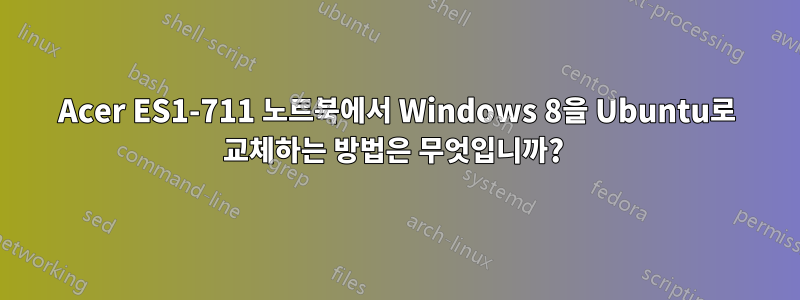 Acer ES1-711 노트북에서 Windows 8을 Ubuntu로 교체하는 방법은 무엇입니까? 