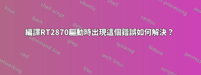 編譯RT2870驅動時出現這個錯誤如何解決？