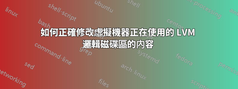 如何正確修改虛擬機器正在使用的 LVM 邏輯磁碟區的內容