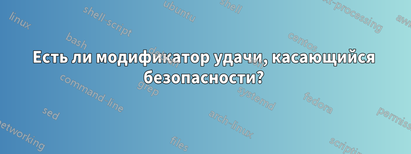 Есть ли модификатор удачи, касающийся безопасности?