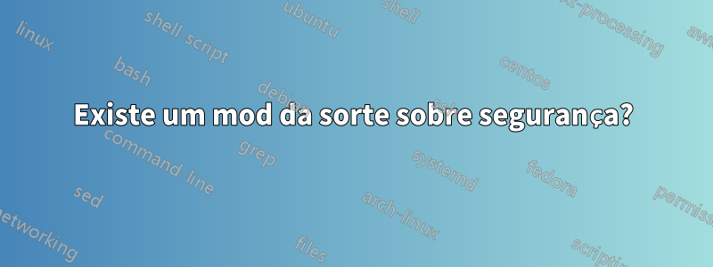 Existe um mod da sorte sobre segurança?