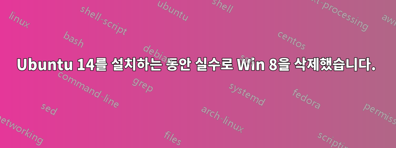 Ubuntu 14를 설치하는 동안 실수로 Win 8을 삭제했습니다.