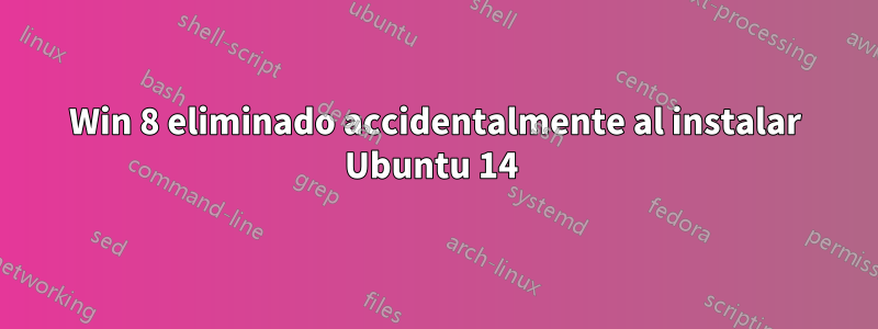 Win 8 eliminado accidentalmente al instalar Ubuntu 14 