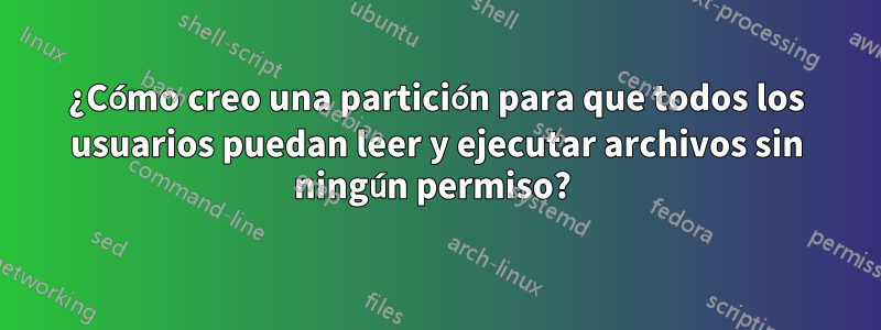 ¿Cómo creo una partición para que todos los usuarios puedan leer y ejecutar archivos sin ningún permiso? 