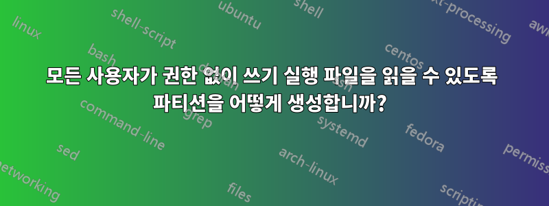 모든 사용자가 권한 없이 쓰기 실행 파일을 읽을 수 있도록 파티션을 어떻게 생성합니까? 