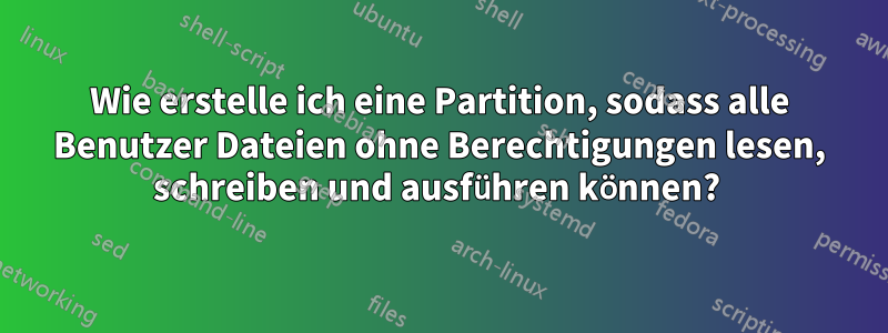 Wie erstelle ich eine Partition, sodass alle Benutzer Dateien ohne Berechtigungen lesen, schreiben und ausführen können? 